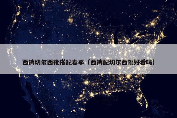 西裤切尔西靴搭配春季（西裤配切尔西靴好看吗）