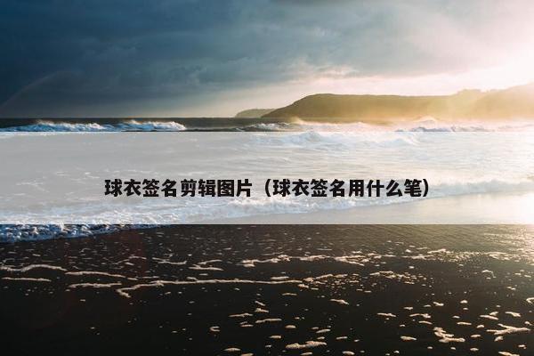 球衣签名剪辑图片（球衣签名用什么笔）