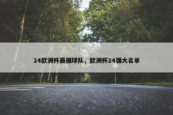 24欧洲杯最强球队，欧洲杯24强大名单