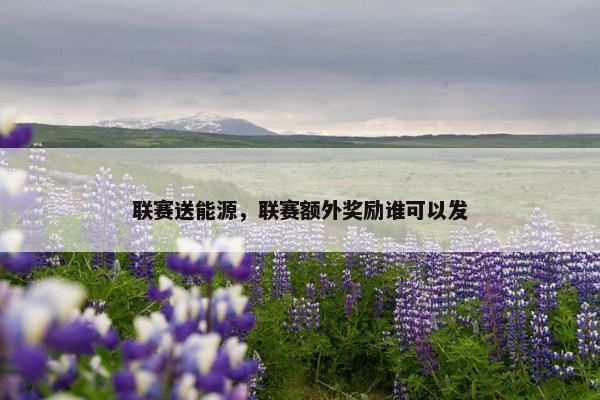 联赛送能源，联赛额外奖励谁可以发