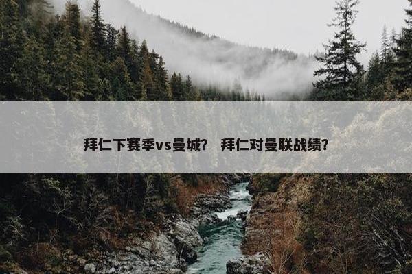 拜仁下赛季vs曼城？ 拜仁对曼联战绩？