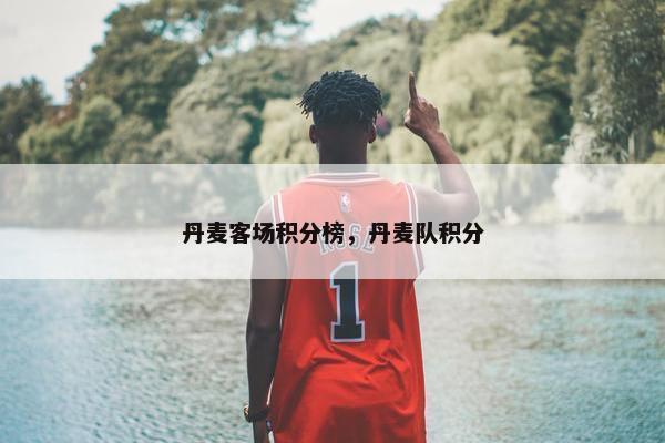 丹麦客场积分榜，丹麦队积分
