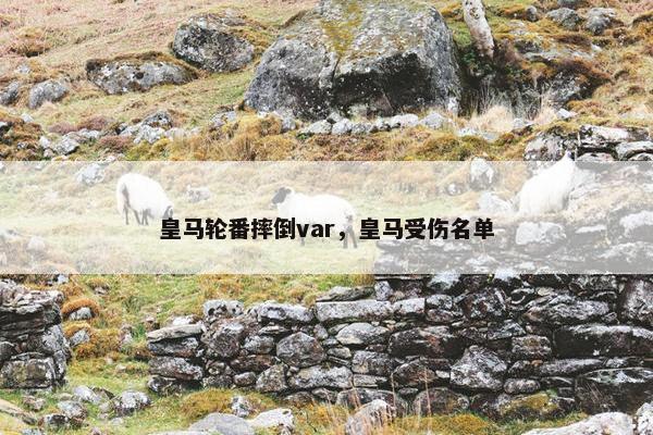 皇马轮番摔倒var，皇马受伤名单
