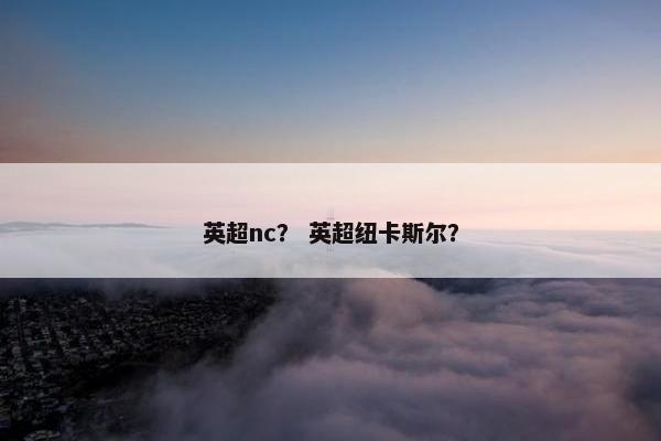 英超nc？ 英超纽卡斯尔？