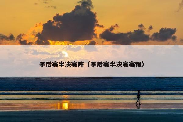 季后赛半决赛阵（季后赛半决赛赛程）