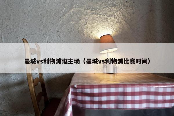 曼城vs利物浦谁主场（曼城vs利物浦比赛时间）