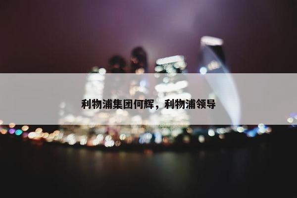 利物浦集团何辉，利物浦领导