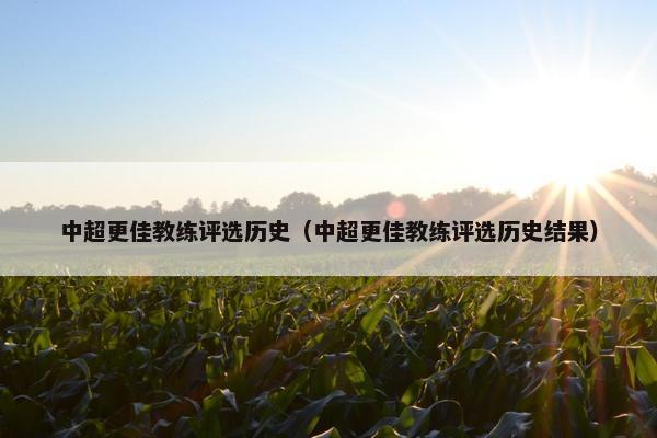 中超更佳教练评选历史（中超更佳教练评选历史结果）