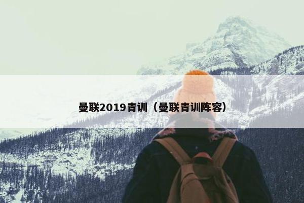 曼联2019青训（曼联青训阵容）