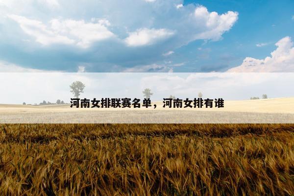 河南女排联赛名单，河南女排有谁