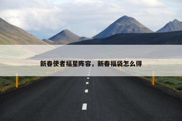 新春使者福星阵容，新春福袋怎么得