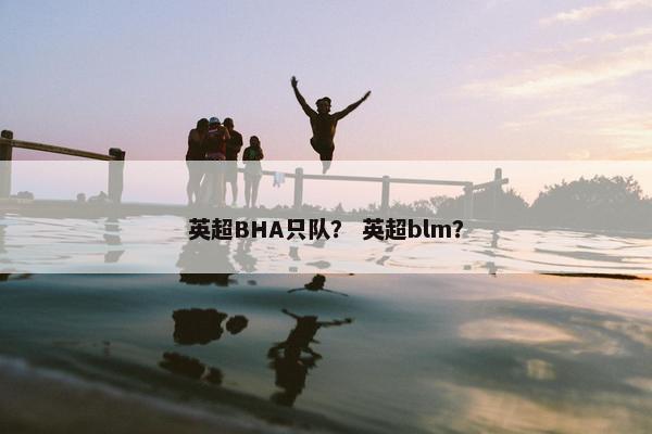 英超BHA只队？ 英超blm？