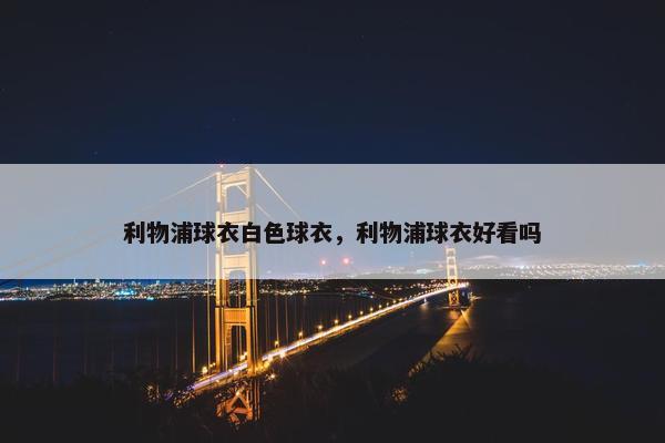 利物浦球衣白色球衣，利物浦球衣好看吗