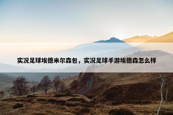 实况足球埃德米尔森包，实况足球手游埃德森怎么样