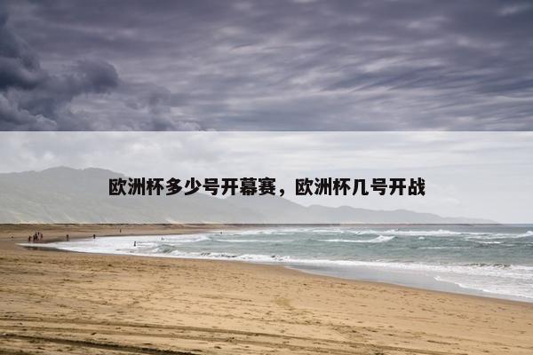 欧洲杯多少号开幕赛，欧洲杯几号开战