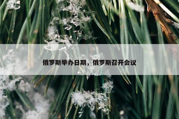 俄罗斯举办日期，俄罗斯召开会议