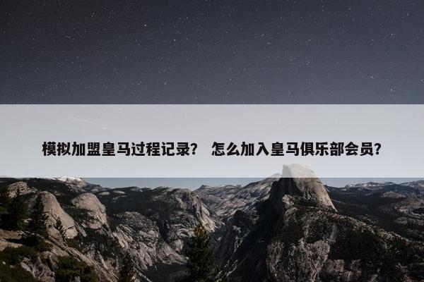 模拟加盟皇马过程记录？ 怎么加入皇马俱乐部会员？