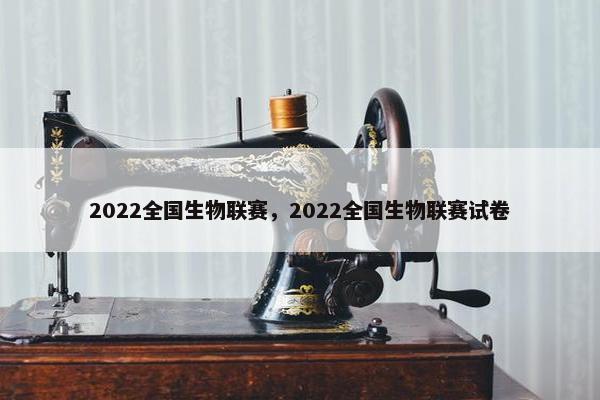 2022全国生物联赛，2022全国生物联赛试卷